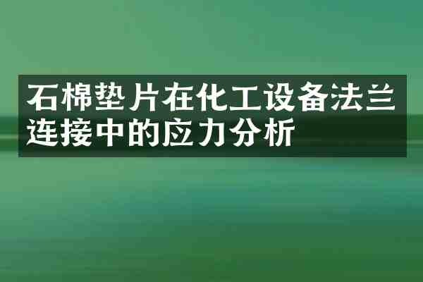 石棉垫片在化工设备法兰连接中的应力分析