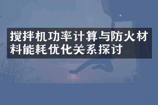 搅拌机功率计算与防火材料能耗优化关系探讨