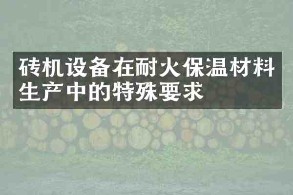 砖机设备在耐火保温材料生产中的特殊要求