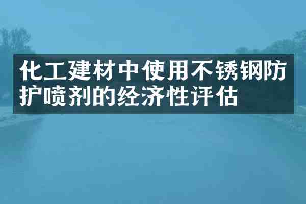 化工建材中使用不锈钢防护喷剂的经济性评估