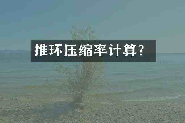 推环压缩率计算?
