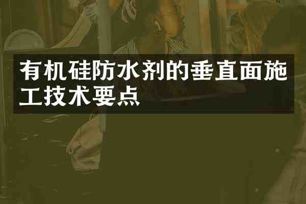 有机硅防水剂的垂直面施工技术要点