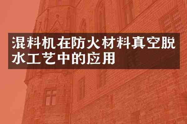 混料机在防火材料真空脱水工艺中的应用