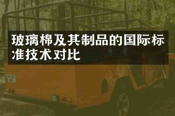 玻璃棉及其制品的国际标准技术对比
