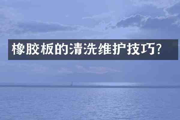 橡胶板的清洗维护技巧?