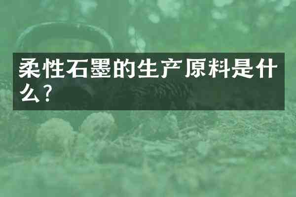 柔性石墨的生产原料是什么？