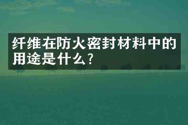 纤维在防火密封材料中的用途是什么?