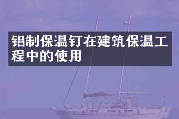 铝制保温钉在建筑保温工程中的使用