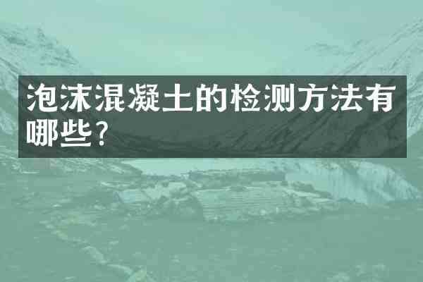 泡沫混凝土的检测方法有哪些?