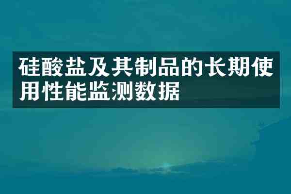 硅酸盐及其制品的长期使用性能监测数据