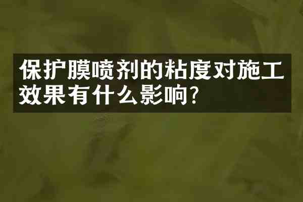 保护膜喷剂的粘度对施工效果有什么影响?