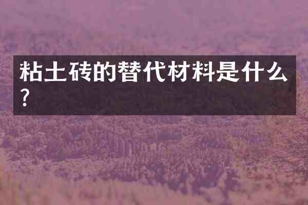 粘土砖的替代材料是什么?