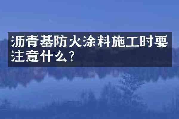 沥青基防火涂料施工时要注意什么？