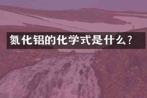 氮化铝的化学式是什么?