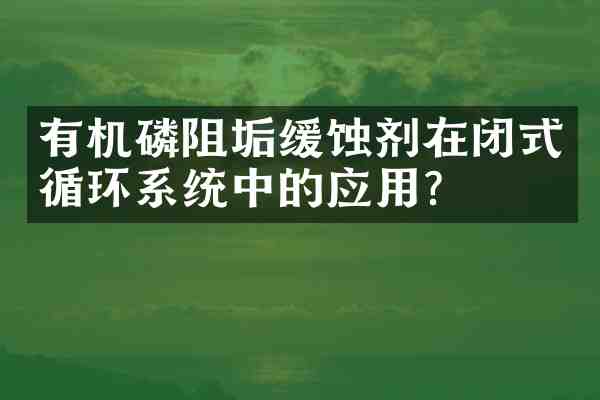有机磷阻垢缓蚀剂在闭式循环系统中的应用?