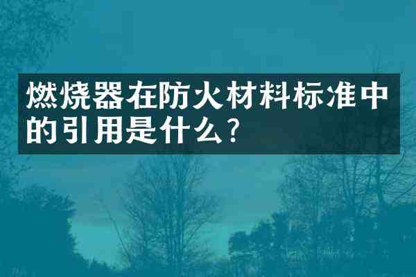 燃烧器在防火材料标准中的引用是什么?