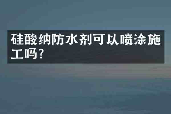 硅酸纳防水剂可以喷涂施工吗?