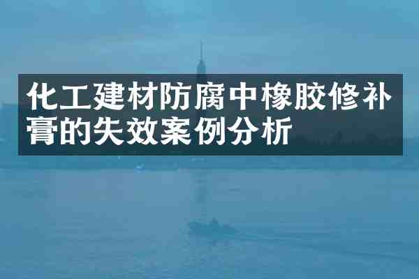 化工建材防腐中橡胶修补膏的失效案例分析