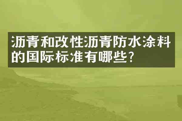 沥青和改性沥青防水涂料的国际标准有哪些？
