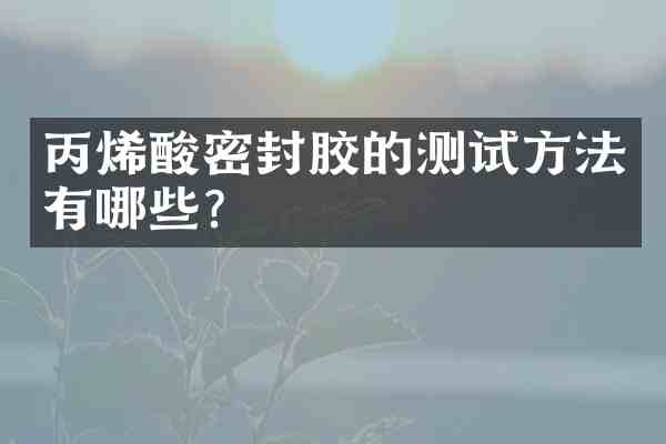 丙烯酸密封胶的测试方法有哪些？