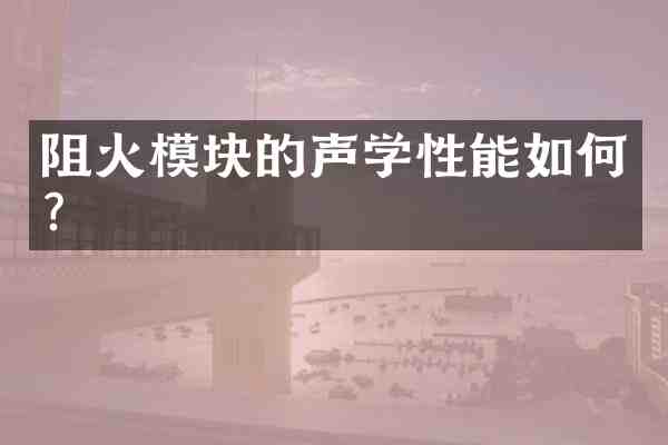 阻火模块的声学性能如何?