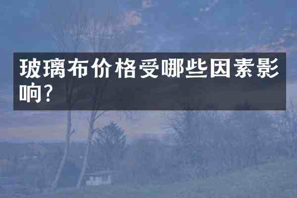 玻璃布价格受哪些因素影响?