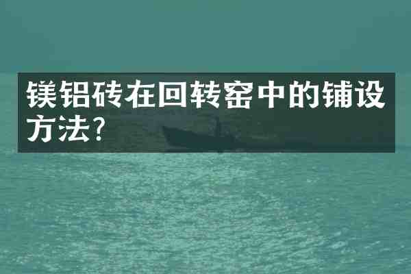 镁铝砖在回转窑中的铺设方法?