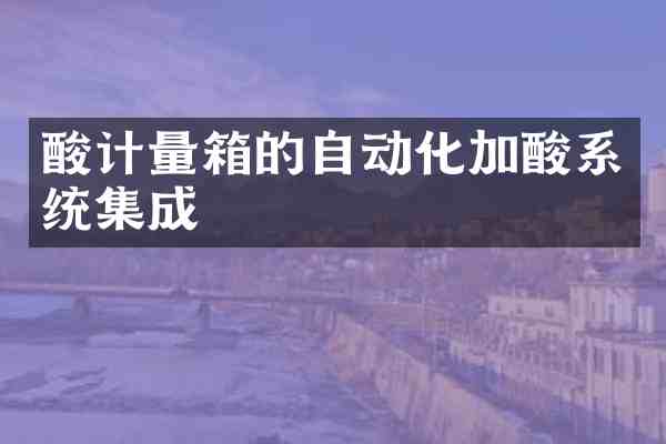 酸计量箱的自动化加酸系统集成