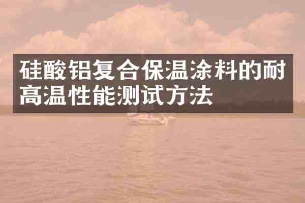 硅酸铝复合保温涂料的耐高温性能测试方法