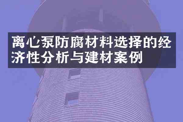 离心泵防腐材料选择的经济性分析与建材案例