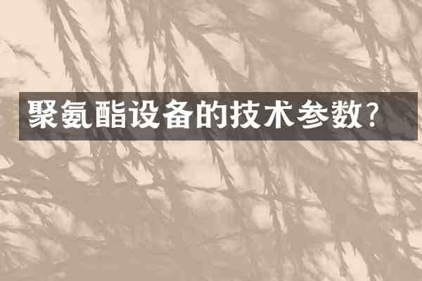 聚氨酯设备的技术参数？