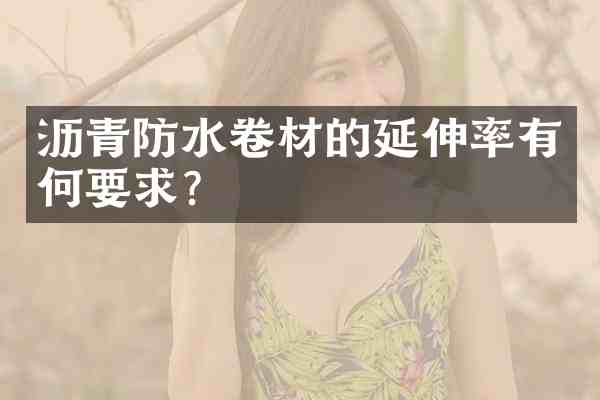沥青防水卷材的延伸率有何要求?