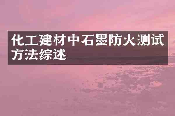 化工建材中石墨防火测试方法综述