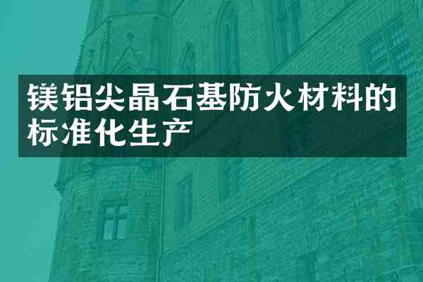 镁铝尖晶石基防火材料的标准化生产