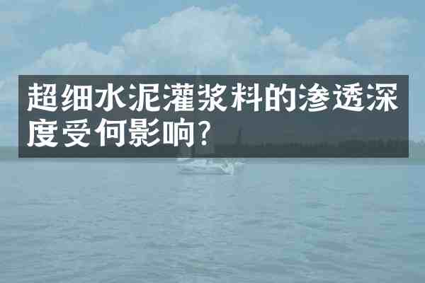 超细水泥灌浆料的渗透深度受何影响？
