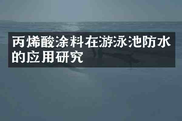 丙烯酸涂料在游泳池防水的应用研究