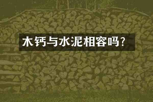 木钙与水泥相容吗?