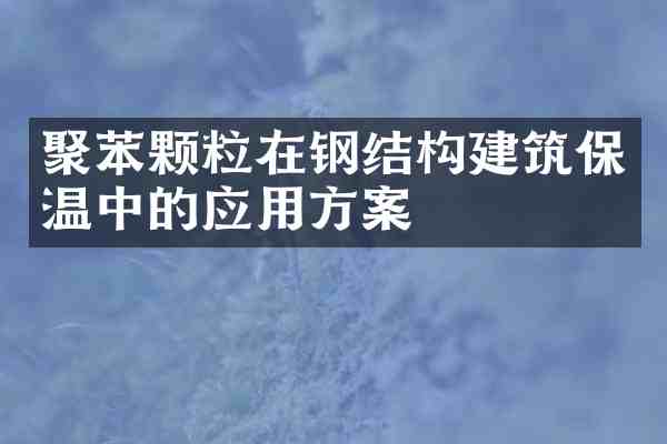 聚苯颗粒在钢结构建筑保温中的应用方案