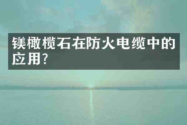 镁橄榄石在防火电缆中的应用?