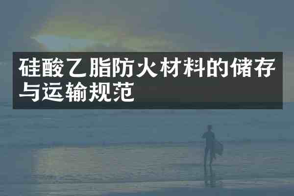 硅酸乙脂防火材料的储存与运输规范