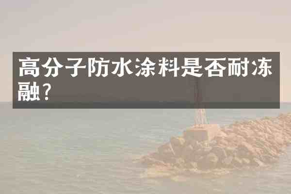 高分子防水涂料是否耐冻融?
