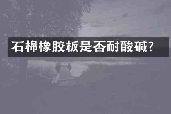 石棉橡胶板是否耐酸碱?