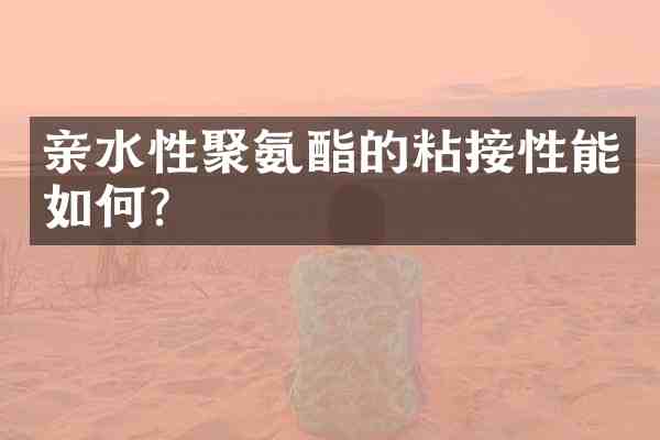亲水性聚氨酯的粘接性能如何?