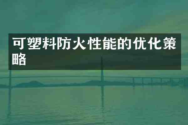 可塑料防火性能的优化策略
