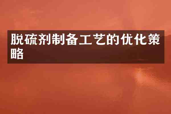 脱硫剂制备工艺的优化策略