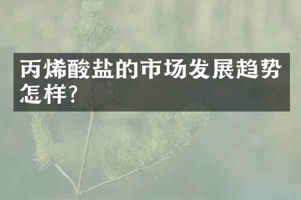 丙烯酸盐的市场发展趋势怎样?