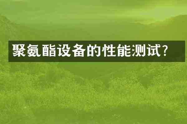 聚氨酯设备的性能测试?