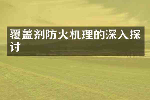 覆盖剂防火机理的深入探讨