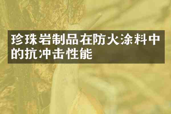珍珠岩制品在防火涂料中的抗冲击性能