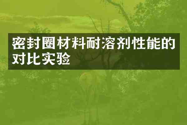 密封圈材料耐溶剂性能的对比实验